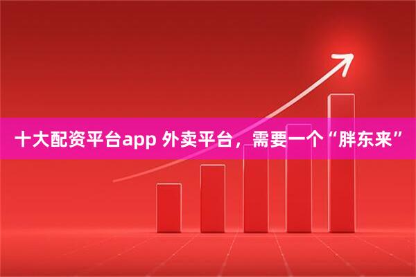 十大配资平台app 外卖平台，需要一个“胖东来”