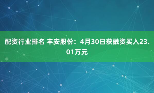 配资行业排名 丰安股份：4月30日获融资买入23.01万元