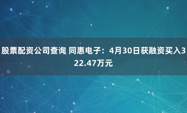 股票配资公司查询 同惠电子:4月30日获融资买入322.47万元