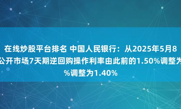在线炒股平台排名 中国人民银行：从2025年5月8日起，公开市场7天期逆回购操作利率由此前的1.50%调整为1.40%
