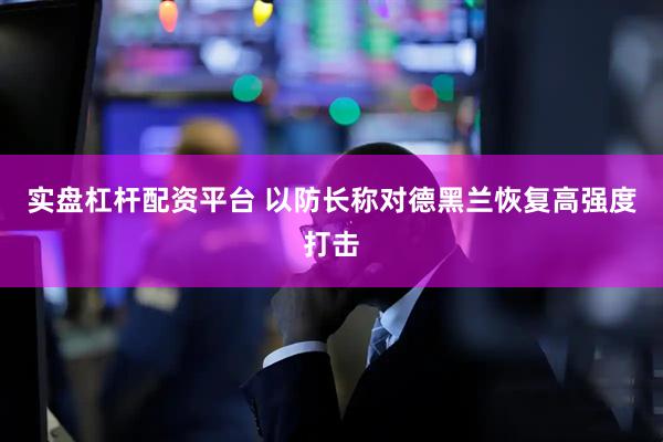 实盘杠杆配资平台 以防长称对德黑兰恢复高强度打击