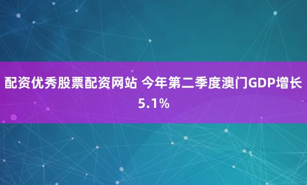 配资优秀股票配资网站 今年第二季度澳门GDP增长5.1%