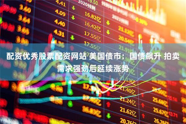 配资优秀股票配资网站 美国债市：国债飙升 拍卖需求强劲后延续涨势