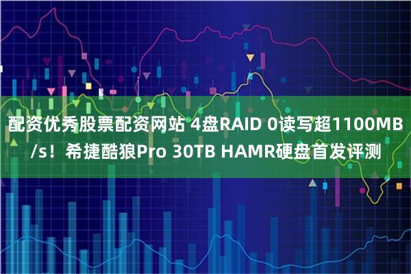 配资优秀股票配资网站 4盘RAID 0读写超1100MB/s！希捷酷狼Pro 30TB HAMR硬盘首发评测