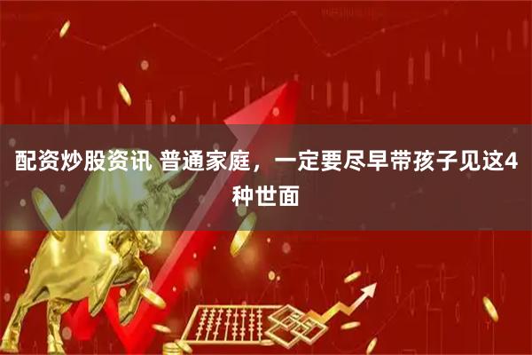 配资炒股资讯 普通家庭，一定要尽早带孩子见这4种世面