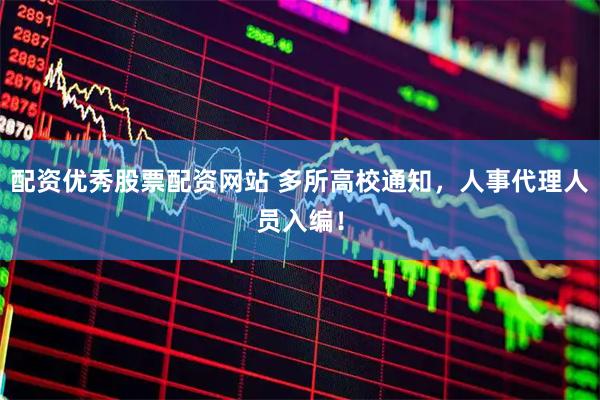 配资优秀股票配资网站 多所高校通知，人事代理人员入编！