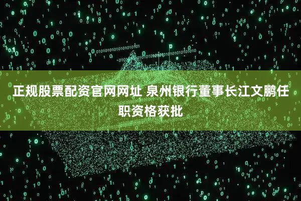 正规股票配资官网网址 泉州银行董事长江文鹏任职资格获批