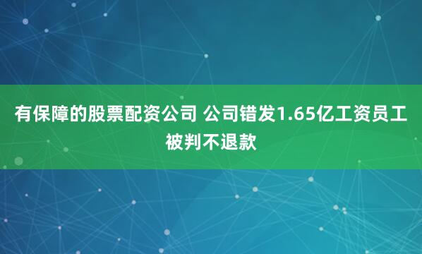 有保障的股票配资公司 公司错发1.65亿工资员工被判不退款