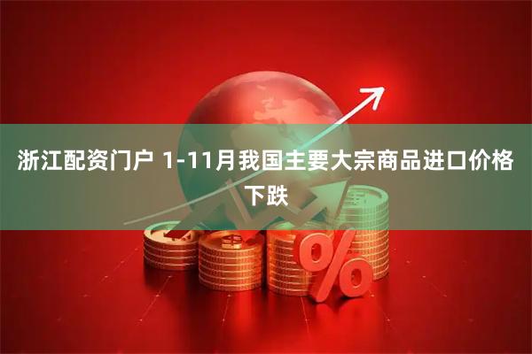 浙江配资门户 1-11月我国主要大宗商品进口价格下跌